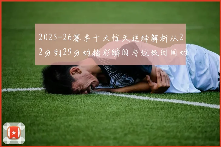 2025-26赛季十大惊天逆转解析从22分到29分的精彩瞬间与垃圾时间的真实定义