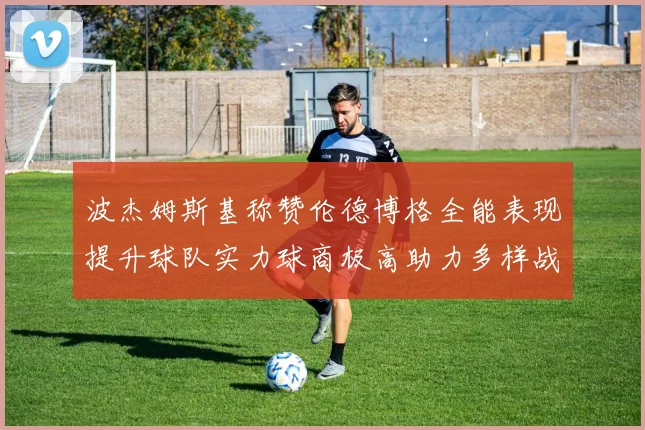 波杰姆斯基称赞伦德博格全能表现提升球队实力球商极高助力多样战术选择