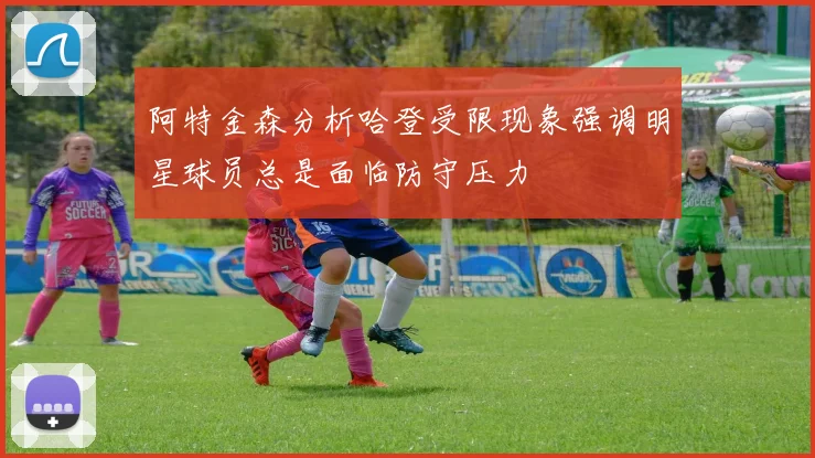 阿特金森分析哈登受限现象强调明星球员总是面临防守压力