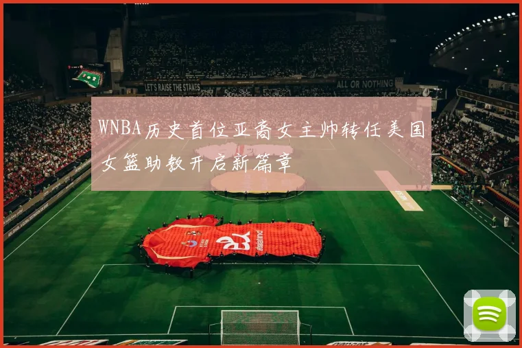 WNBA历史首位亚裔女主帅转任美国女篮助教开启新篇章