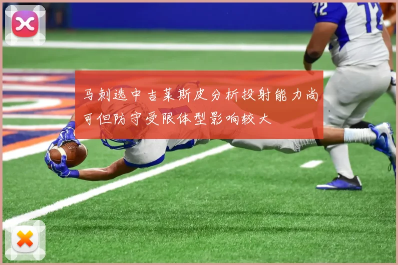 马刺选中吉莱斯皮分析投射能力尚可但防守受限体型影响较大