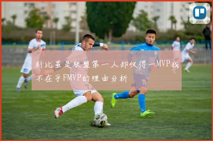 科比虽是联盟第一人却仅得一MVP我不在乎FMVP的理由分析
