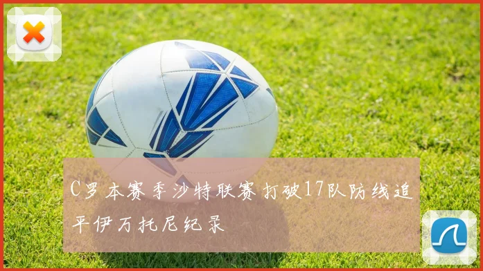 C罗本赛季沙特联赛打破17队防线追平伊万托尼纪录