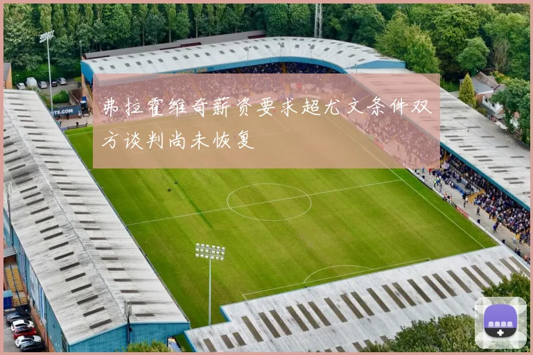 弗拉霍维奇薪资要求超尤文条件双方谈判尚未恢复