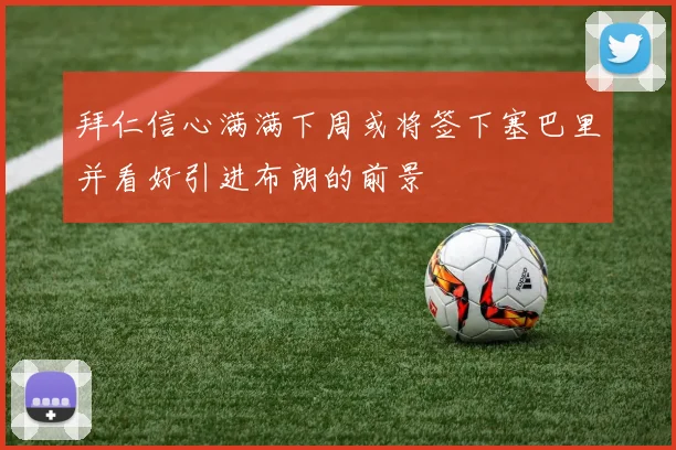 拜仁信心满满下周或将签下塞巴里并看好引进布朗的前景